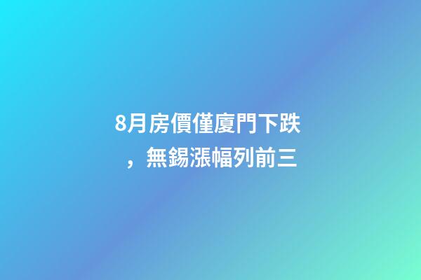 8月房價僅廈門下跌，無錫漲幅列前三